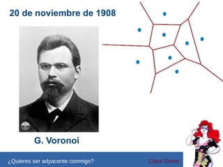 20 de noviembre de 1908

G. Voronoi
¿Quieres ser adyacente conmigo?

Clara Grima

 