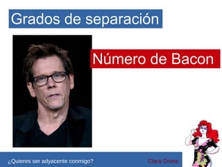Grados de separación
Número de Bacon

¿Quieres ser adyacente conmigo?

Clara Grima

 