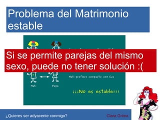 Problema del Matrimonio
estable
Si se permite parejas del mismo
sexo, puede no tener solución :(

¿Quieres ser adyacente conmigo?

Clara Grima

 