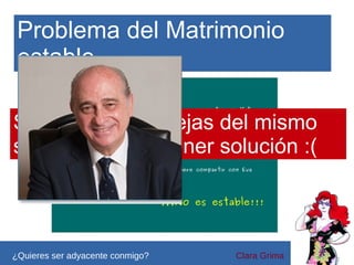 Problema del Matrimonio
estable
Si se permite parejas del mismo
sexo, puede no tener solución :(

¿Quieres ser adyacente conmigo?

Clara Grima

 