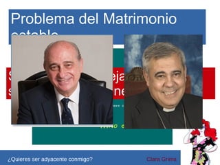 Problema del Matrimonio
estable
Si se permite parejas del mismo
sexo, puede no tener solución :(

¿Quieres ser adyacente conmigo?

Clara Grima

 