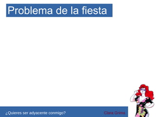Problema de la fiesta

5
¿Quieres ser adyacente conmigo?

4
Clara Grima

 