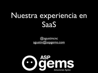 Nuestra experiencia en
         SaaS
           @agustincnc
      agustin@aspgems.com
 