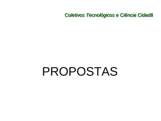 Coletivos Tecnológicos e Ciência Cidadã PROPOSTAS 