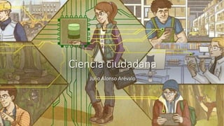 Ciencia ciudadana
Julio Alonso Arévalo
 