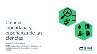 Ciencia
ciudadana y
enseñanza de las
ciencias
Antonio Torralba-Burrial
NOOC: Aplicaciones didácticas de la ciencia
ciudadana para la docencia en entornos
mixtos
 