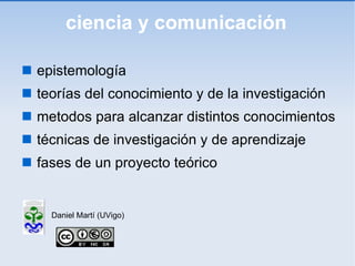 ciencia y comunicación ,[object Object],[object Object],[object Object],[object Object],[object Object],Daniel Martí (UVigo)‏ 