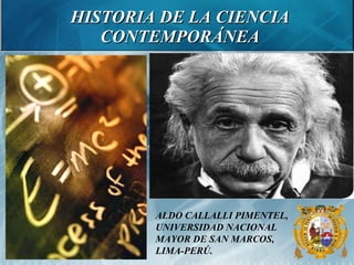 HISTORIA DE LA CIENCIA CONTEMPORÁNEA ALDO CALLALLI PIMENTEL, UNIVERSIDAD NACIONAL MAYOR DE SAN MARCOS, LIMA-PERÚ. 