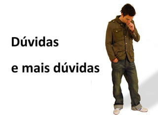 Dúvidas e mais dúvidas 