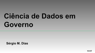 Ciência de Dados em
Governo
Sérgio M. Dias
11/17
 
