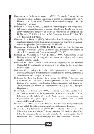Hohmann A. y Edelmann – Nusser J. (2001). Technische Systeme bei der
                                                 Trainingssteurung (Sistemas técnicos en el control del entrenamiento). En: A.
INTRODUCCIÓN A LA CIENCIA DEL ENTRENAMIENTO




                                                 Hummel y A. Rütten (eds.) Handbuch Sporttechnologie (págs. 161-173).
                                                 Schorndorf, Hofmann.
                                              Hohmann A. y Frase R. (1992). Analysis of swimming speed and energy meta-
                                                 bolismus in competition water polo games (Análisis de la velocidad de nata-
                                                 ción y metabolismo energético en juegos de competición de waterpolo). En:
                                                 D. Maclaren, T. Reilly y A. Lees (eds.). Swimming Science VI (págs. 313-
                                                 319). Londres, E & F Spon.
                                              Hohmann, A. y Rütten A. (1995). Wissenschaftliche Trainingsberatung – Ein
                                                 interdisziplinäres Konzept (Consejo de entrenamiento científico. Un concep-
                                                 to interdisciplinario). Sportwissenschaft 25, 137-157
                                              Hohmann A., Wichmann E. (2001). Die DEL – Analyse. Eine Methode zur
                                                 Trainings – Wirkungs – Analyse (El análisis DEL. Un método para análisis de
                                                 efecto del entrenamiento). Sportwrssenschaft 2, 173-187
                                              Hohmann A., Wichmann E. y Carl K. (eds.). (1999). Feldforschung in der
                                                 Trainingswissenschaft (Investigación de campo en la ciencia del entrena-
                                                 miento). Colonia, Strauß.
                                              Hollmann W. (1963) Höchst – und Dauerleistungsfähigkeit des Sportlers
                                                 (Capacidad de rendimiento de resistencia y en altura de los deportistas).
                                                 Münich, Barth.
                                              Hollmann W. y Hettinger T. (1976; 2000). Sportmedizin – Arbeits – und
                                                 Trainingsgrundlagen (Fundamentos de la medicina del deporte, del trabajo y
                                                 del entrenamiento). Stuttgart, Schattauer.
                                              Hollmann W. Rost R., Dufaux B. y Liesen H. (1983). Prävention und
                                                 Rehabitalitation von Herz - Kreislaufkrankheiten durch Körperliches
                                                 Training (Prevención y rehabilitación de las enfermedades del sistema car-
                                                 diocirculatorio por medio del entrenamiento físico) (2ª ed.). Stuttgart,
                                                 Hippokrates.
                                              Hooper S. L. y Mackinnon L. T. (1999). Monitoring regeneration in elite swim-
                                                 mers (Monitorización de la regeneración en nadadores de elite). En: M.
                                                 Lehmann et al. (eds.). Overload, Performance, Incompetence and
                                                 Regeneration in Sport (págs. 139-148). Nueva York, Kluwer
                                                 Academic/Plenum Publishers.
                                              Hossner E. – J. (1995). Module der Motorik – Bausteine des Bewegens (Módulo
                                                 de motricidad. Pieza básica del movimiento). Schorndorf, Hofmann.
                                              Hossner E. – J. y Kortmann O. (1997). Der «TeBauTe – Volleyball» – Zur
                                                 Validierung eines modularen Trainingskonzeptes (El voleibol «TeBauTe».
                                                 Sobre la validación de un concepto modular de entrenamiento). En: F.
                                                 Dannemann (Red.). Volleyball'96 (págs. 119-139). Hamburgo, Czwalina.


                                                                                   354
 