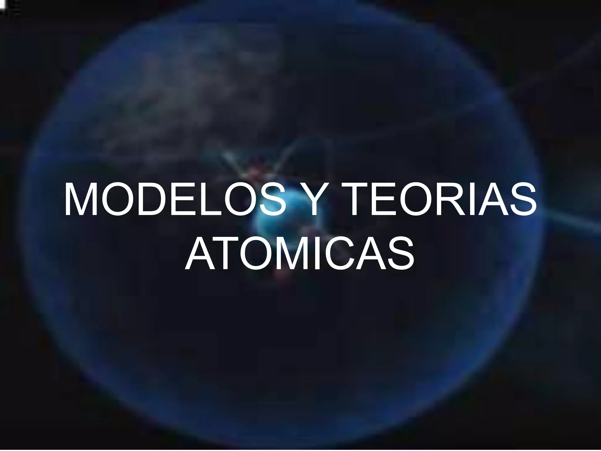 MODELOS Y TEORIAS
ATOMICAS
 