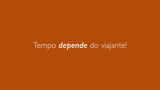 Tempo depende do viajante!
 