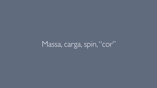 Massa, carga, spin,“cor”
 