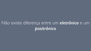 Não existe diferença entre um eletrônico e um
positrônico
 