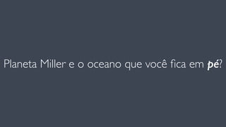 Planeta Miller e o oceano que você ﬁca em pé?
 