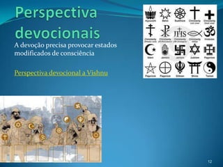 A devoção precisa provocar estados
modificados de consciência

Perspectiva devocional a Vishnu




                                     12
 