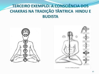 TERCEIRO EXEMPLO: A CONSCIÊNCIA DOS
CHAKRAS NA TRADIÇÃO TÂNTRICA HINDU E
              BUDISTA




                                       41
 
