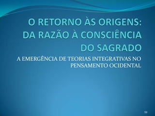 A EMERGÊNCIA DE TEORIAS INTEGRATIVAS NO
                 PENSAMENTO OCIDENTAL




                                          59
 
