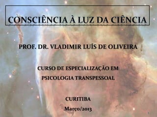PROF. DR. VLADIMIR LUÍS DE OLIVEIRA


     CURSO DE ESPECIALIZAÇÃO EM
      PSICOLOGIA TRANSPESSOAL



             CURITIBA
             Março/2013
                                      1
 