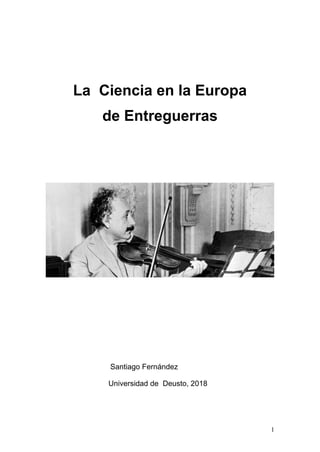 La Ciencia en la Europa
de Entreguerras
Santiago Fernández
Universidad de Deusto, 2018
1
 