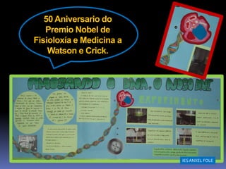 50 Aniversario do
   Premio Nobel de
Fisioloxía e Medicina a
    Watson e Crick.




                          IES ANXEL FOLE
 
