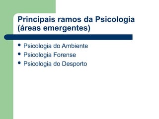 Principais ramos da Psicologia
(áreas emergentes)
 Psicologia do Ambiente
 Psicologia Forense
 Psicologia do Desporto
 
