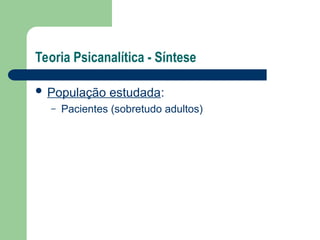 Teoria Psicanalítica - Síntese
 População estudada:
– Pacientes (sobretudo adultos)
 