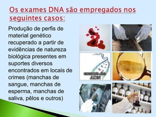 Produção de perfis de
material genético
recuperado a partir de
evidências de natureza
biológica presentes em
suportes diversos
encontrados em locais de
crimes (manchas de
sangue, manchas de
esperma, manchas de
saliva, pêlos e outros)
 