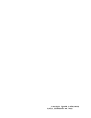 3




    Ao meu esposo Reginaldo, às minhas filhas,
Pamela e Jéssica e à minha mãe Dolores.
 