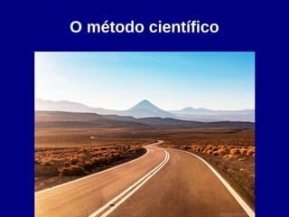 O método científico
 