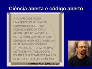 Ciência aberta e código aberto
FONTE: KON (2013, p. 22)
 