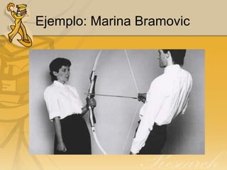 Ejemplo: Marina Bramovic
 