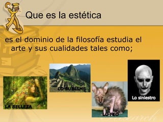 Que es la estética
es el dominio de la filosofía estudia el
arte y sus cualidades tales como;
 