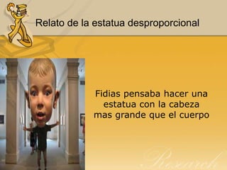 Relato de la estatua desproporcional
Fidias pensaba hacer una
estatua con la cabeza
mas grande que el cuerpo
 