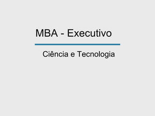 MBA - Executivo
Ciência e Tecnologia
 
