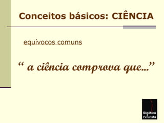 Conceitos básicos: CIÊNCIA
equívocos comuns
“ a ciência comprova que...”
 