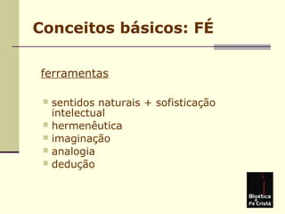 Conceitos básicos: FÉ
ferramentas
 sentidos naturais + sofisticação
intelectual
 hermenêutica
 imaginação
 analogia
 dedução
 