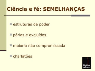 Ciência e fé: SEMELHANÇAS
 estruturas de poder
 párias e excluídos
 maioria não compromissada
 charlatões
 