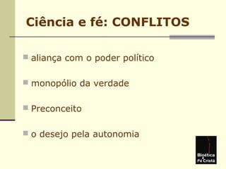 Ciência e fé: CONFLITOS
 aliança com o poder político
 monopólio da verdade
 Preconceito
 o desejo pela autonomia
 