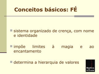 Conceitos básicos: FÉ
 sistema organizado de crença, com nome
e identidade
 impõe limites à magia e ao
encantamento
 determina a hierarquia de valores
 