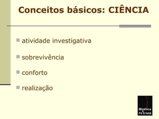 Conceitos básicos: CIÊNCIA
 atividade investigativa
 sobrevivência
 conforto
 realização
 