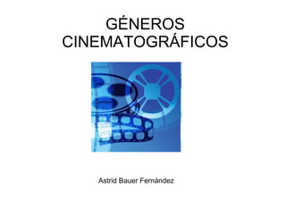GÉNEROS CINEMATOGRÁFICOS Astrid Bauer Fernández  