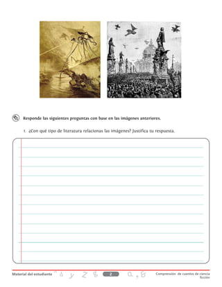 1.	 ¿Con qué tipo de literatura relacionas las imágenes? Justifica tu respuesta.
Responde las siguientes preguntas con base en las imágenes anteriores.
2 Comprensión de cuentos de ciencia
ficción
 