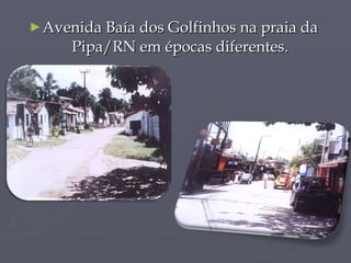 Avenida Baía dos Golfinhos na praia da Pipa/RN em épocas diferentes. 