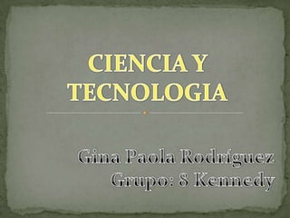 CIENCIA Y TECNOLOGIA Gina Paola Rodríguez           Grupo: 8 Kennedy 