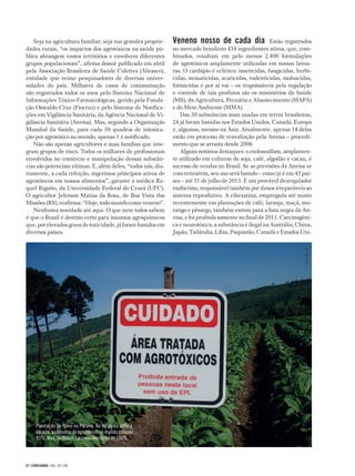 Seja na agricultura familiar, seja nas grandes proprie-     Veneno nosso de cada dia_Estão registrados
dades rurais, “os impactos dos agrotóxicos na saúde pú-        no mercado brasileiro 434 ingredientes ativos, que, com-
blica abrangem vastos territórios e envolvem diferentes        binados, resultam em pelo menos 2.400 formulações
grupos populacionais”, afirma dossiê publicado em abril        de agrotóxicos amplamente utilizadas em nossas lavou-
pela Associação Brasileira de Saúde Coletiva (Abrasco),        ras. O cardápio é eclético: inseticidas, fungicidas, herbi-
entidade que reúne pesquisadores de diversas univer-           cidas, nematicidas, acaricidas, rodenticidas, moluscidas,
sidades do país. Milhares de casos de contaminação             formicidas e por aí vai – os responsáveis pela regulação
são registrados todos os anos pelo Sistema Nacional de         e controle de tais produtos são os ministérios da Saúde
Informações Tóxico-Farmacológicas, gerido pela Funda-          (MS), da Agricultura, Pecuária e Abastecimento (MAPA)
ção Oswaldo Cruz (Fiocruz) e pelo Sistema de Notifica-         e do Meio Ambiente (MMA).
ções em Vigilância Sanitária, da Agência Nacional de Vi-           Das 50 substâncias mais usadas em terras brasileiras,
gilância Sanitária (Anvisa). Mas, segundo a Organização        24 já foram banidas nos Estados Unidos, Canadá, Europa
Mundial da Saúde, para cada 50 quadros de intoxica-            e, algumas, mesmo na Ásia. Atualmente, apenas 14 delas
ção por agrotóxico no mundo, apenas 1 é notificado.            estão em processo de reavaliação pela Anvisa – procedi-
   Não são apenas agricultores e suas famílias que inte-       mento que se arrasta desde 2008.
gram grupos de risco. Todos os milhares de profissionais           Alguns notórios destaques: o endossulfam, amplamen-
envolvidos no comércio e manipulação dessas substân-           te utilizado em culturas de soja, café, algodão e cacau, é
cias são potenciais vítimas. E, além deles, “todos nós, dia-   sucesso de vendas no Brasil. Se as previsões da Anvisa se
riamente, a cada refeição, ingerimos princípios ativos de      concretizarem, seu uso será banido – como já é em 45 paí­
agrotóxicos em nossos alimentos”, garante a médica Ra-         ses – até 31 de julho de 2013. É um provável desregulador
quel Rigotto, da Universidade Federal do Ceará (UFC).          endócrino, responsável também por danos irreparáveis ao
O agricultor Jeferson Matias da Rosa, de Boa Vista das         sistema reprodutivo. A cihexatina, empregada até muito
Missões (RS), reafirma: “Hoje, todo mundo come veneno”.        recentemente em plantações de café, laranja, maçã, mo-
   Nenhuma novidade até aqui. O que nem todos sabem            rango e pêssego, também entrou para a lista negra da An-
é que o Brasil é destino certo para insumos agroquímicos       visa, e foi proibida somente no final de 2011. Carcinogêni-
que, por elevados graus de toxicidade, já foram banidos em     ca e neurotóxica, a substância é ilegal na Austrália, China,
diversos países.                                               Japão, Tailândia, Líbia, Paquistão, Canadá e Estados Uni-




                                                                                                                        FOTO AS-PTA - PR




       Plantação de fumo no Paraná. Ao longo da última
       década, o consumo de agrotóxicos no mundo cresceu
       93%. Mas, no Brasil, tal crescimento foi de 190%



22 | CIÊNCIAHOJE | VOL. 50 | 296
 