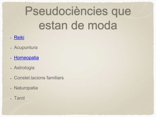 Pseudociències que
estan de moda
Reiki
Acupuntura
Homeopatia
Astrologia
Constel.lacions familiars
Naturopatia
Tarot
 