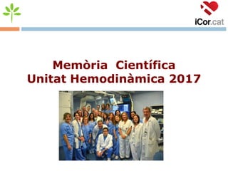 Memòria Científica
Unitat Hemodinàmica 2017
 