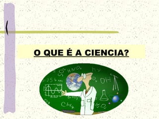 O QUE É A CIENCIA? 